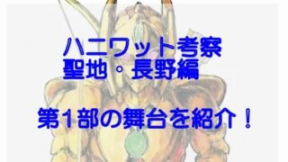 ハニワット考察、聖地・長野編!1~4巻の第一部舞台を紹介!