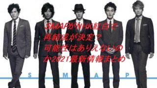 SMAPが紅白で再結成決定?可能性はありえないのか2021最新情報まとめ