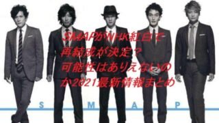 SMAPが紅白で再結成決定?可能性はありえないのか2021最新情報まとめ