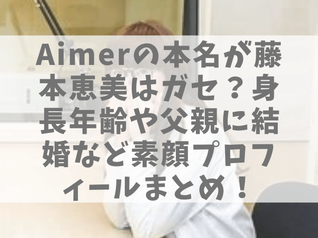Aimerの本名が藤本恵美で結婚してる？身長年齢や父親など素顔プロフィールまとめ！