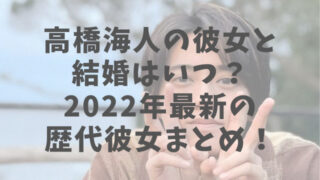 【2022年最新】高橋海人の熱愛彼女はだれ？歴代彼女や結婚観まとめ！