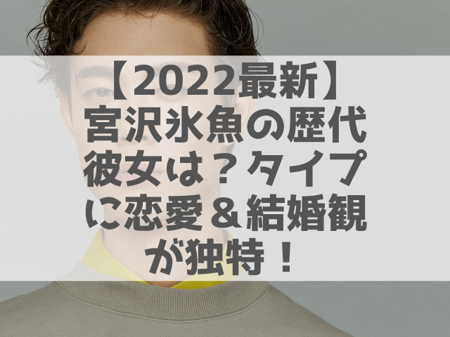 【2022最新】宮沢氷魚の歴代彼女は？タイプに恋愛＆結婚観が独特！