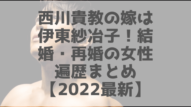 西川貴教の再婚相手は伊東紗冶子 23歳差 恋愛結婚の女性遍歴まとめ 22最新 1pack