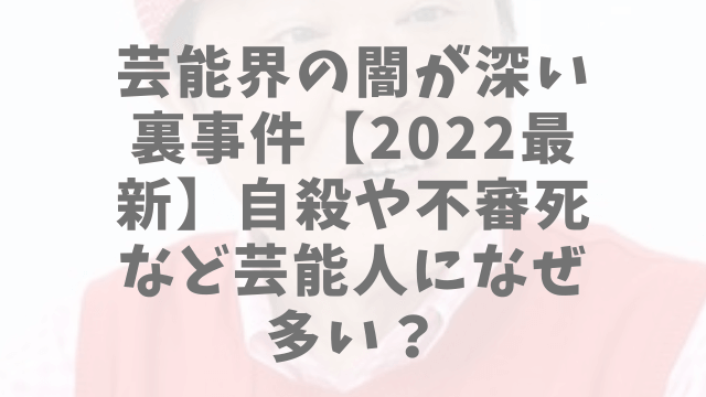 芸能界の闇 自殺 不審死 裏事件 22最新 芸能人になぜ多い 1pack