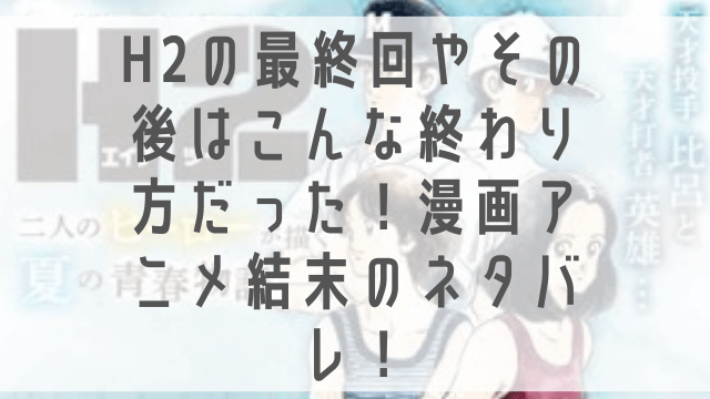 H2の最終回やその後は 打ち切りだった 比呂と春華の結末のネタバレ 1pack