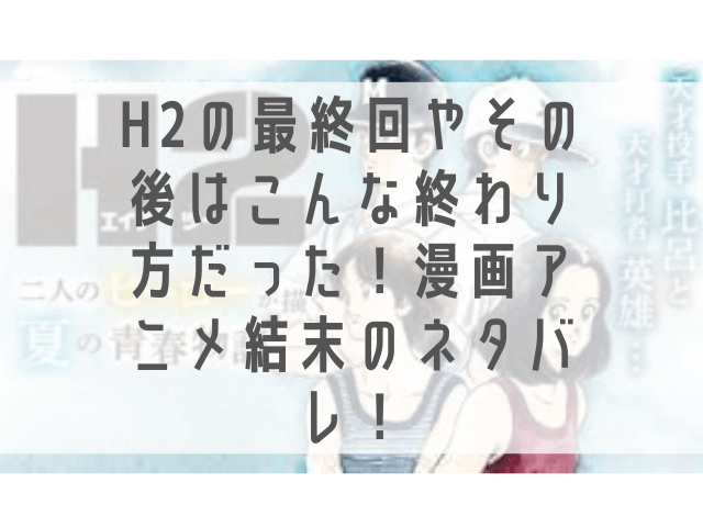 H2の最終回やその後はこんな終わり方だった 漫画アニメ結末のネタバレ 1pack