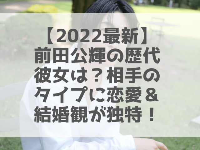 【2022最新】前田公輝の歴代彼女は？相手のタイプに恋愛＆結婚観が独特！