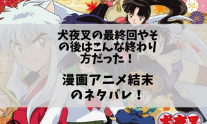 犬夜叉の最終回やその後はこんな終わり方だった！漫画アニメ結末のネタバレ！