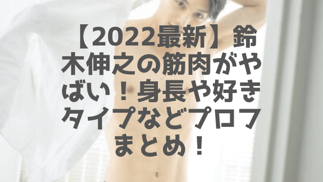 22最新 鈴木伸之の筋肉がやばい 身長や好きなタイプなどプロフまとめ 1pack