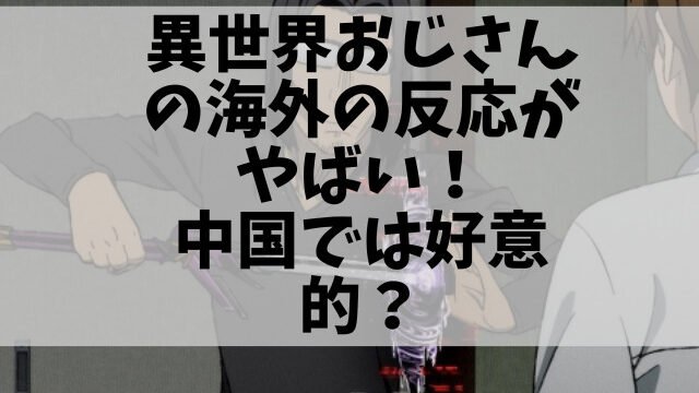 異世界おじさんの海外の反応がやばい 中国ではアニメは好意的 1pack 異世界おじさんの海外の反応がやばい 中国ではアニメは好意的 1pack