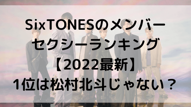 SixTONESのメンバー セクシーランキング 【2022最新】 1位は松村北斗じゃない？