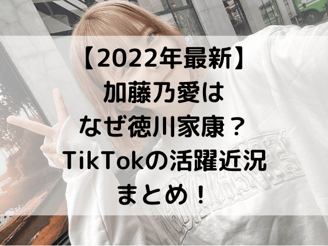 【2022年最新】加藤乃愛はなぜ徳川家康？TikTokの活躍近況まとめ！
