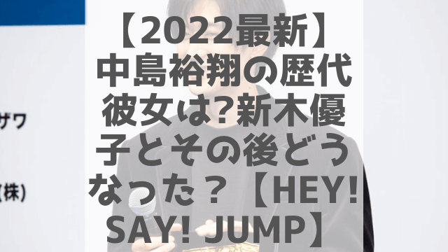 【2022最新】中島裕翔の歴代彼女は?新木優子とその後どうなった？【Hey! Say! JUMP】