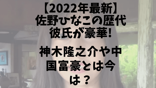 【2022年最新】佐野ひなこの歴代彼氏をガーシー暴露!神木隆之介や中国富豪とは今は？