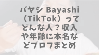 バヤシ Bayashi （TikTok）ってどんな人？収入や年齢に本名などプロフまとめ