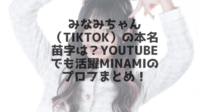 みなみちゃん Tiktok の本名苗字は Youtubeでも活躍minamiのプロフまとめ 1pack
