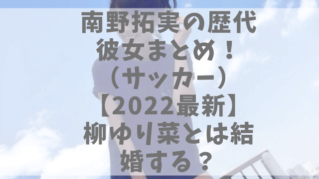 南野拓実の歴代彼女まとめ サッカー 22最新 柳ゆり菜とは結婚する 1pack