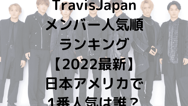 TravisJapanメンバー人気順ランキング【2022最新】日本アメリカで1番人気は誰？
