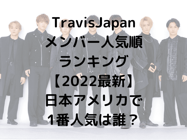 TravisJapanメンバー人気順ランキング【2022最新】日本アメリカで1番人気は誰？