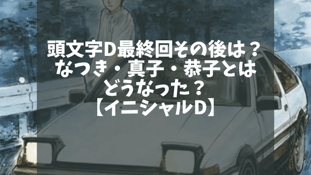 頭文字d最終回その後は なつき 真子 恭子とはどうなった イニシャルd 1pack