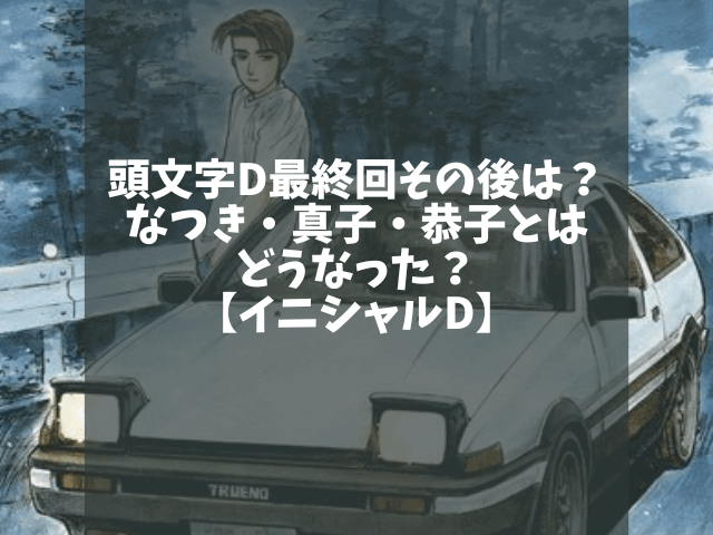 頭文字d最終回その後は なつき 真子 恭子とはどうなった イニシャルd 1pack
