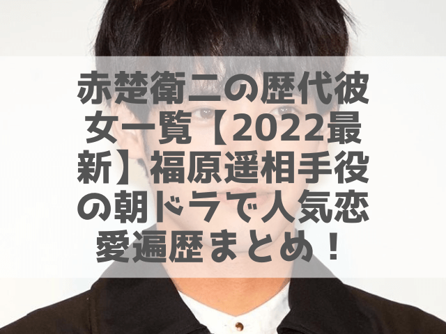 赤楚衛二の歴代彼女一覧 22最新 福原遥相手役の朝ドラで人気恋愛遍歴まとめ 1pack