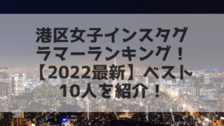 港区女子インスタグラマーランキング！【2022最新】ベスト10人を紹介！