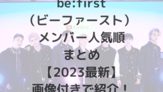 be:first（ビーファースト） メンバー人気順まとめ【2023最新】画像付きで紹介！