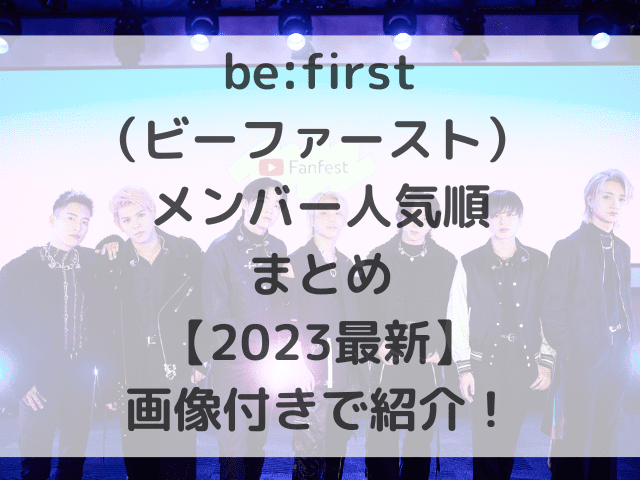 be:first（ビーファースト） メンバー人気順まとめ【2023最新】画像付きで紹介！
