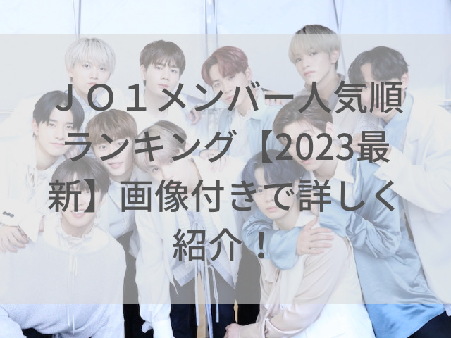 JO1メンバー人気順ランキング【2023最新】画像付きで詳しく紹介！