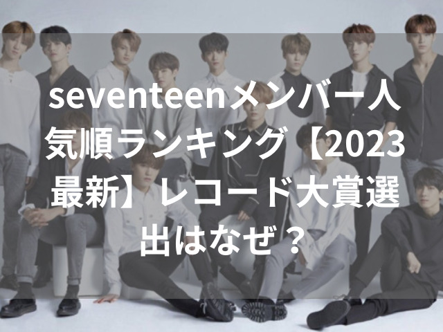 seventeenメンバー人気順ランキング【2023最新】レコード大賞選出はなぜ？
