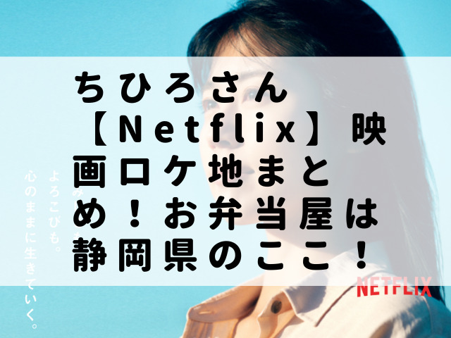 ちひろさん【Netflix】映画ロケ地まとめ！お弁当屋は静岡県のここ！