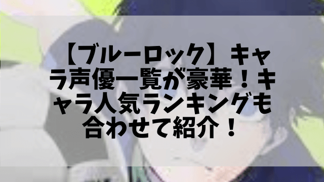 【ブルーロック】キャラ声優一覧が豪華！キャラ人気ランキングも合わせて紹介！