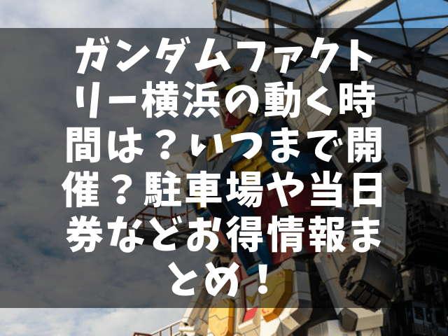 ガンダムファクトリー横浜の動く時間は？いつまで開催？駐車場や当日券などお得情報まとめ！