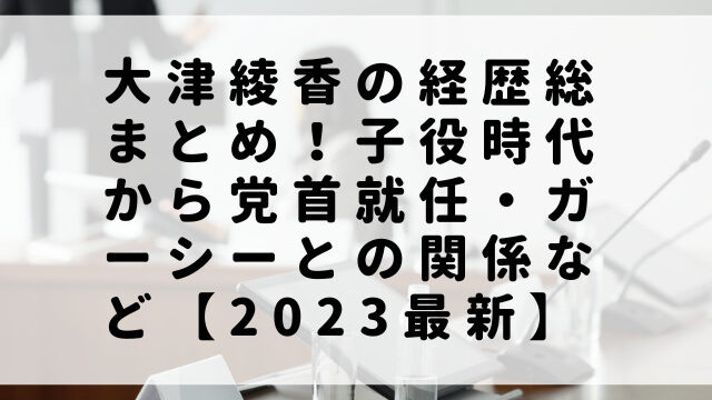 大津綾香の経歴総まとめ！子役時代から党首就任・ガーシーとの関係など【2023最新】