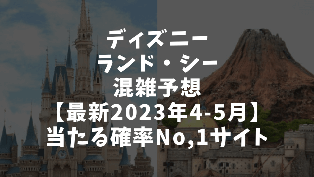 ディズニーランド・シー混雑予想【最新2023年4-5月】当たる確率No,1サイト！