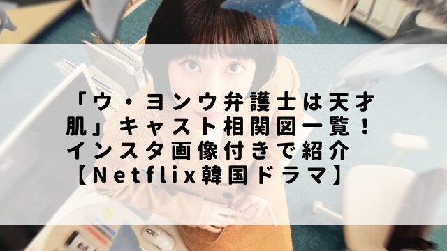 「ウ・ヨンウ弁護士は天才肌」キャスト相関図一覧！インスタ画像付きで紹介【Netflix韓国ドラマ】