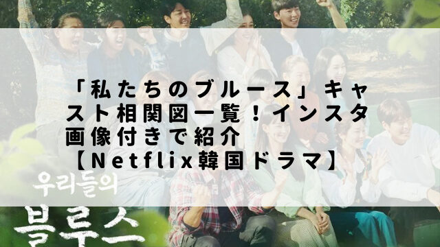 「私たちのブルース」キャスト相関図一覧！インスタ画像付きで紹介【Netflix韓国ドラマ】