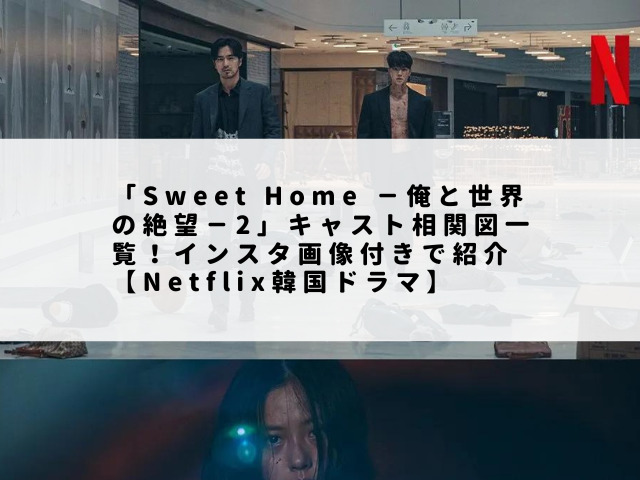 「Sweet Home －俺と世界の絶望－2」キャスト相関図一覧！インスタ画像付きで紹介【Netflix韓国ドラマ】
