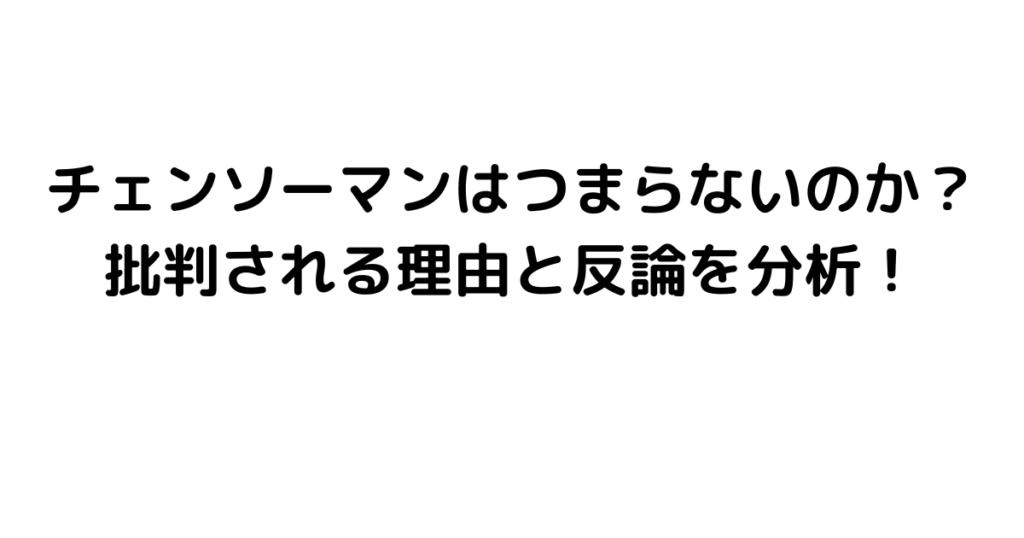 チェンソーマンはつまらないのか？批判される理由と反論を分析！