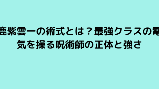 鹿紫雲一の術式とは？最強クラスの電気を操る呪術師の正体と強さ