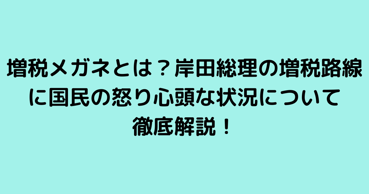 増税メガネとは？岸田総理の増税路線に国民の怒り心頭な状況について徹底解説！