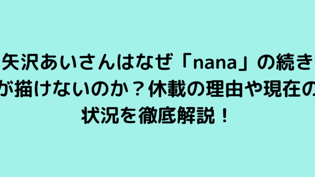 矢沢あいさんはなぜ「nana」の続きが描けないのか？休載の理由や現在の状況を徹底解説！