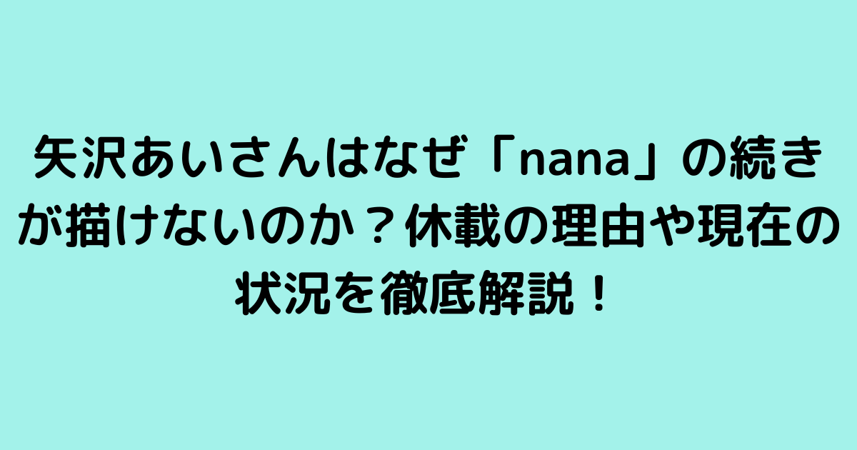 矢沢あいさんはなぜ「nana」の続きが描けないのか？休載の理由や現在の状況を徹底解説！