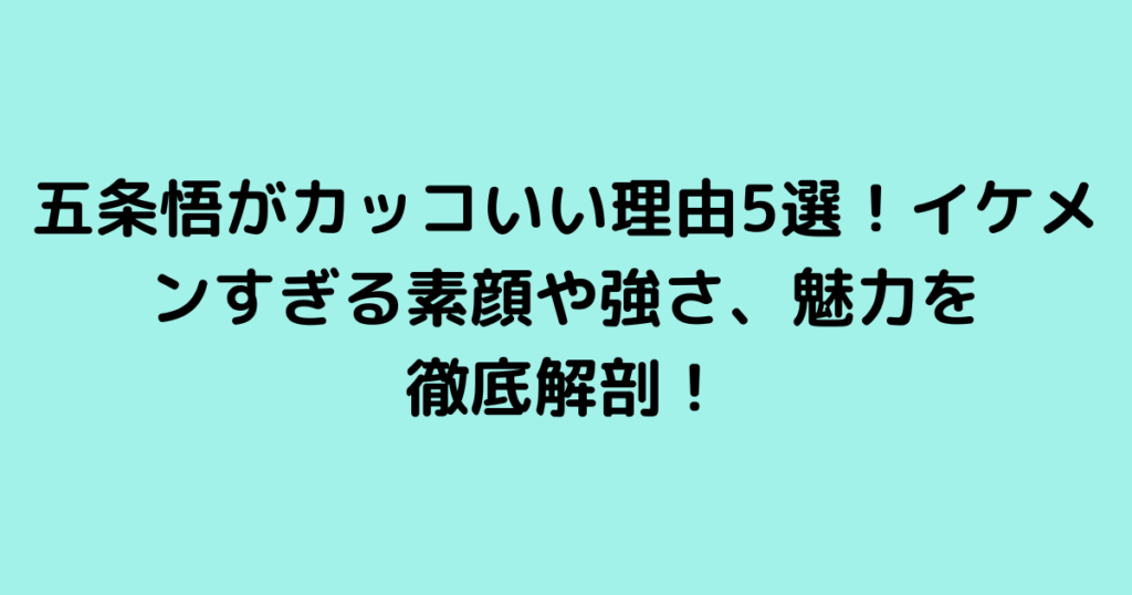 五条悟がカッコいい理由5選！イケメンすぎる素顔や強さ、魅力を徹底解剖！