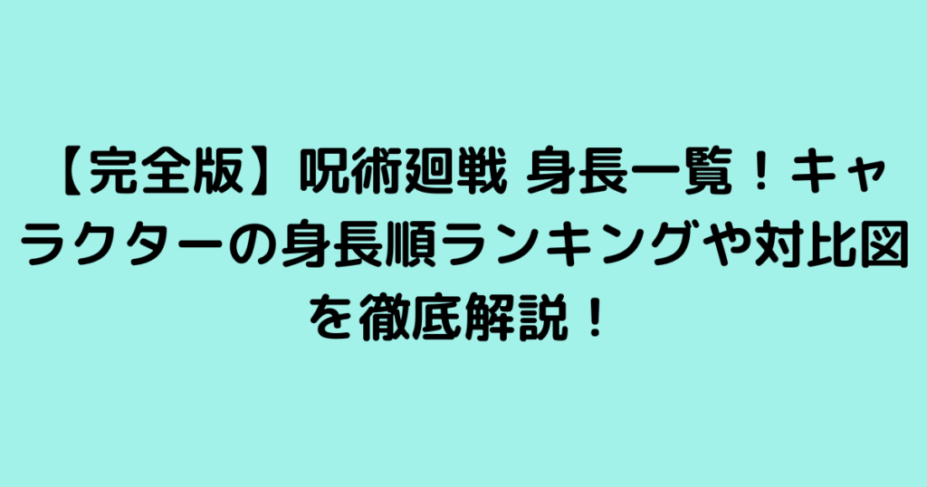 【完全版】呪術廻戦 身長一覧！キャラクターの身長順ランキングや対比図を徹底解説！