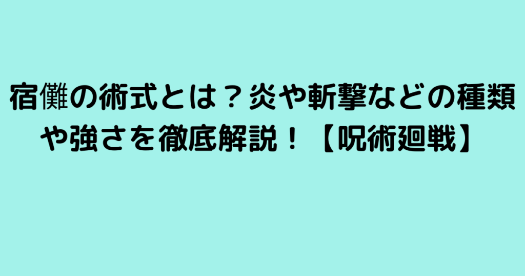 宿儺の術式とは？炎や斬撃などの種類や強さを徹底解説！【呪術廻戦】