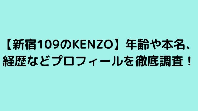 【新宿109のKENZO】年齢や本名、経歴などプロフィールを徹底調査！