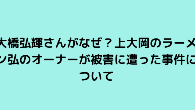 大橋弘輝さんがなぜ？上大岡のラーメン弘のオーナーが被害に遭った事件について