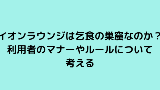 イオンラウンジは乞食の巣窟なのか？利用者のマナーやルールについて考える